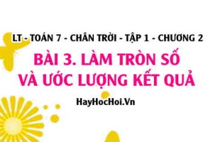 Cách Ước lượng kết quả phép tính và Cách làm tròn số? Toán 7 chân trời Tập 1 chương 2 Bài 3